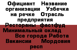 Официант › Название организации ­ Узбечка на речке › Отрасль предприятия ­ Рестораны, фастфуд › Минимальный оклад ­ 25 000 - Все города Работа » Вакансии   . Мордовия респ.